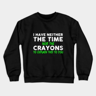 I Have Neither The Time Nor The Crayons To Explain This To You Crewneck Sweatshirt